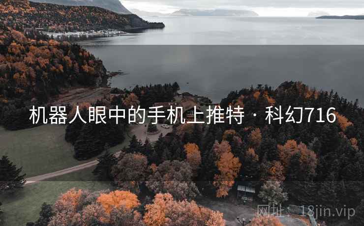 机器人眼中的手机上推特 · 科幻716