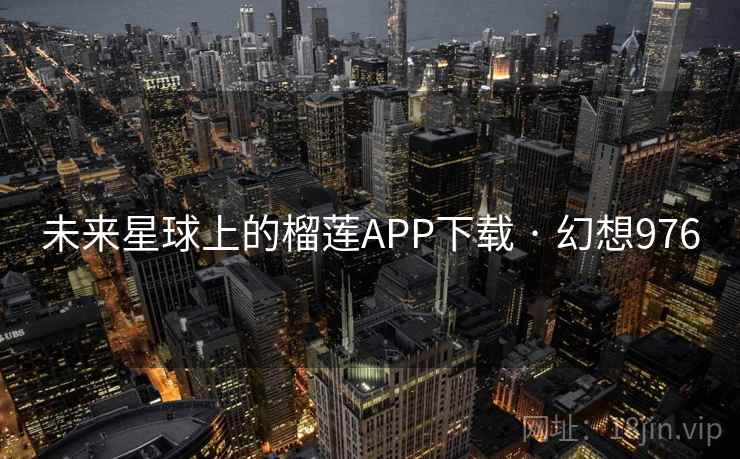 未来星球上的榴莲APP下载 · 幻想976