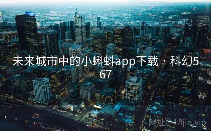 未来城市中的小蝌蚪app下载 · 科幻567 未来城市中的小蝌蚪app下载 · 科幻567