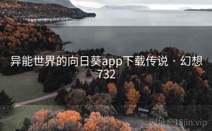异能世界的向日葵app下载传说 · 幻想732 异能世界的向日葵app下载传说 · 幻想732
