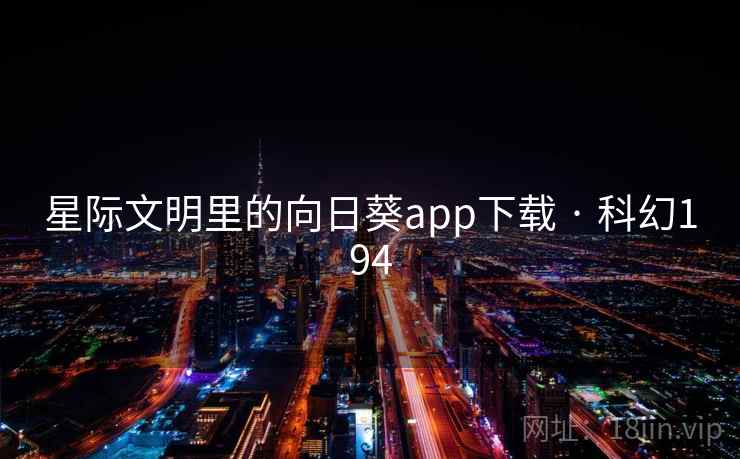 星际文明里的向日葵app下载 · 科幻194 星际文明里的向日葵app下载 · 科幻194