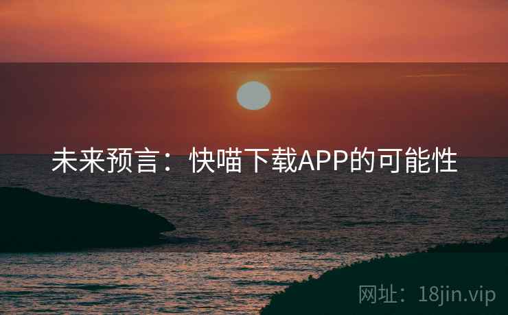 未来预言：快喵下载APP的可能性