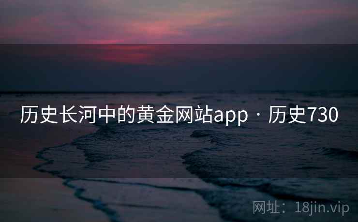 历史长河中的黄金网站app · 历史730