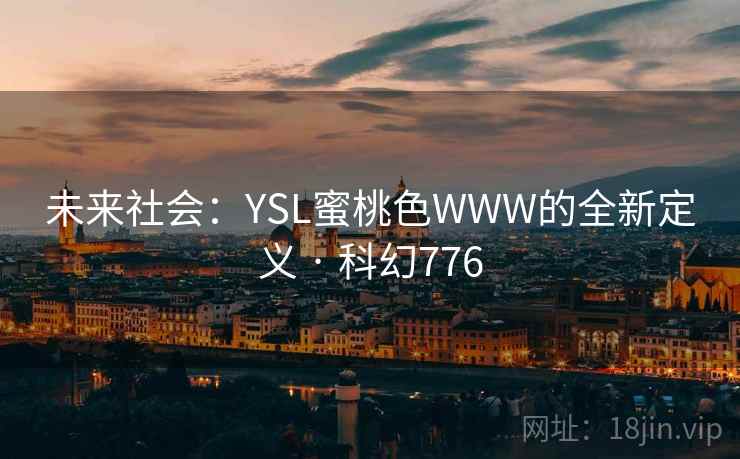 未来社会：YSL蜜桃色WWW的全新定义 · 科幻776