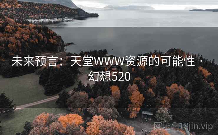 未来预言:天堂WWW资源的可能性 · 幻想520 未来预言:天堂WWW资源的可能性 · 幻想520