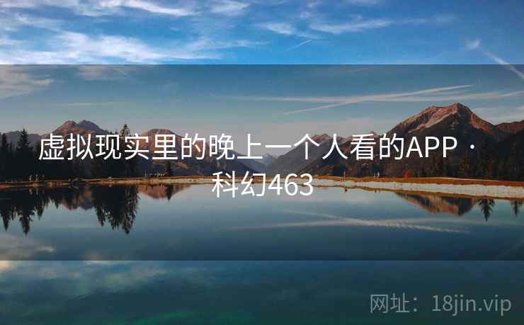 虚拟现实里的晚上一个人看的APP · 科幻463